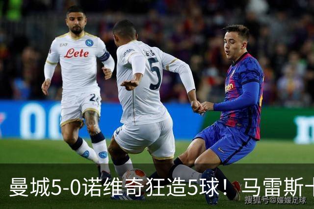 曼城5-0诺维奇狂造5球！马雷斯卡洗白，青训深度曝光
